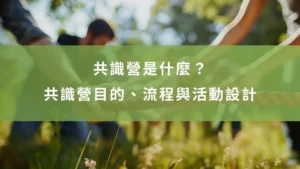 共識營是什麼？一篇看懂共識營目的、流程與活動設計
